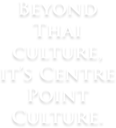 Beyond Thai Culture, It's Centre Point Culture.